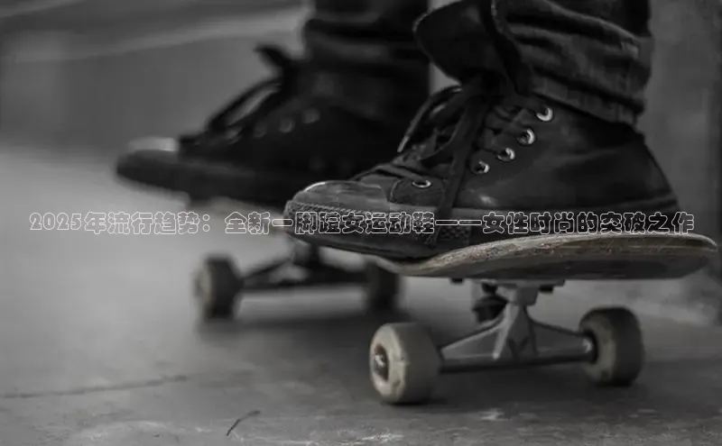 2025年流行趋势：全新一脚蹬女运动鞋——女性时尚的突破之作