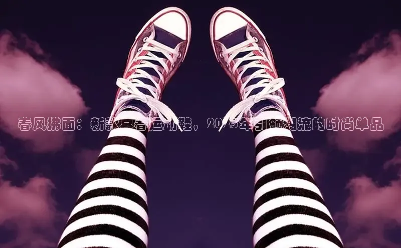 春风拂面：新款早春运动鞋，2025年引领潮流的时尚单品