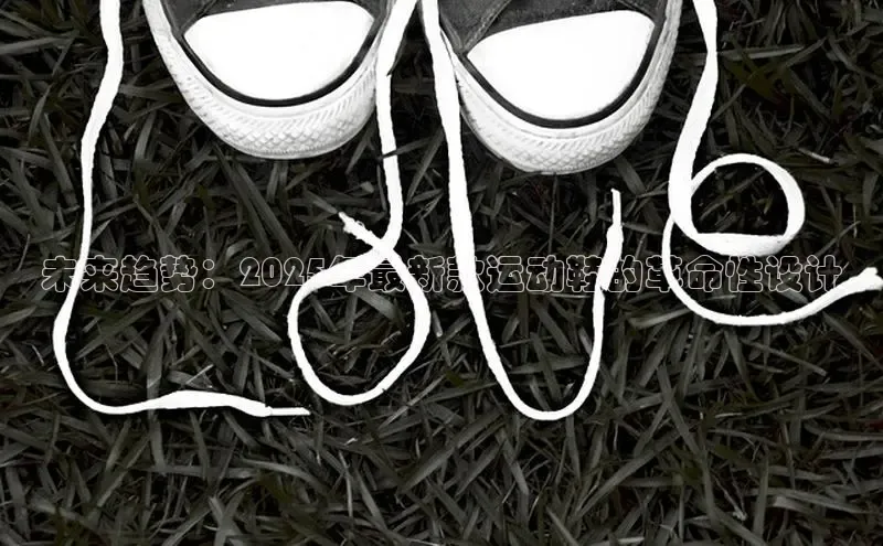 未来趋势：2025年最新款运动鞋的革命性设计