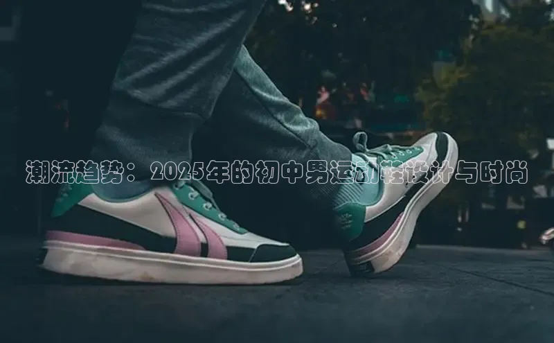 潮流趋势：2025年的初中男运动鞋设计与时尚