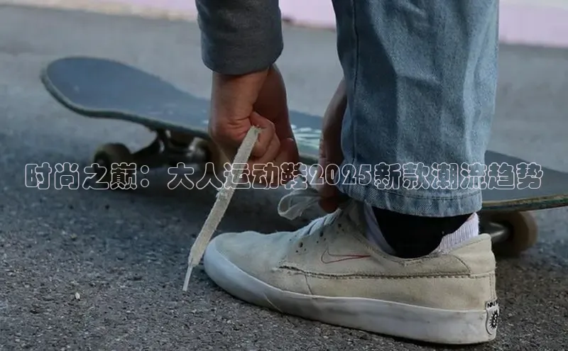 时尚之巅：大人运动鞋2025新款潮流趋势