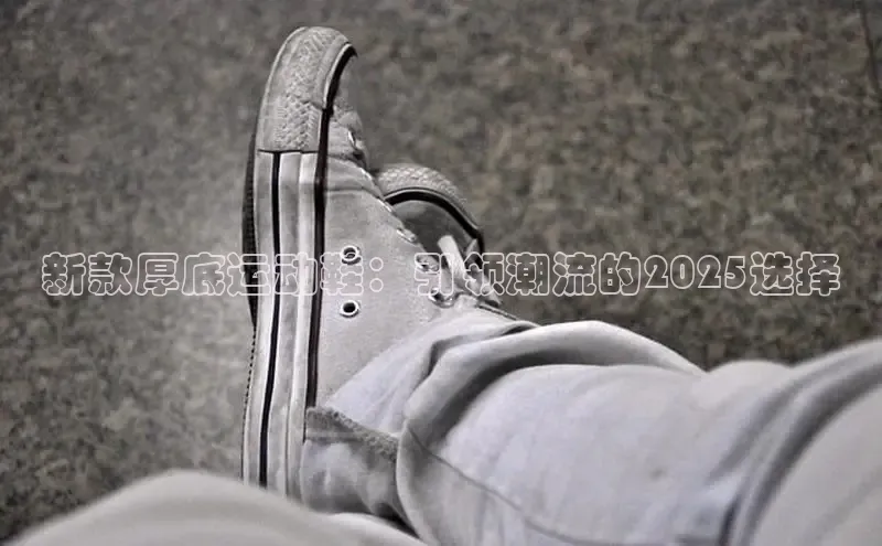 新款厚底运动鞋：引领潮流的2025选择