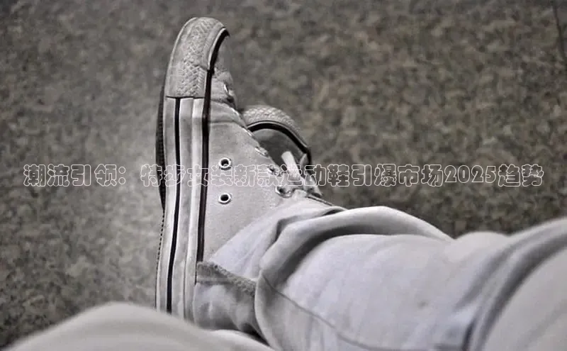 潮流引领：特步女装新款运动鞋引爆市场2025趋势