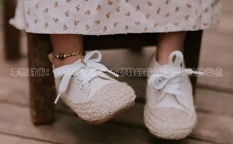 革新时尚：2025年女休闲运动鞋的最新趋势与设计亮点