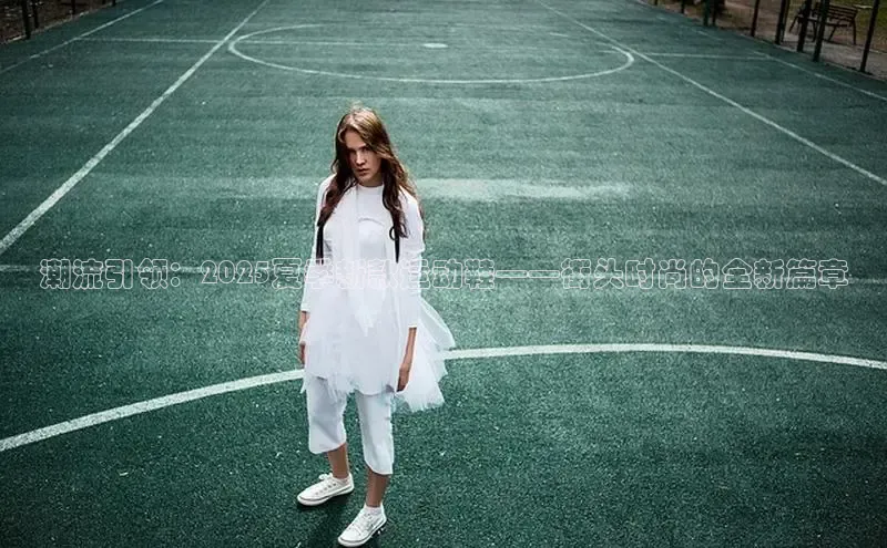 潮流引领：2025夏季新款运动鞋——街头时尚的全新篇章