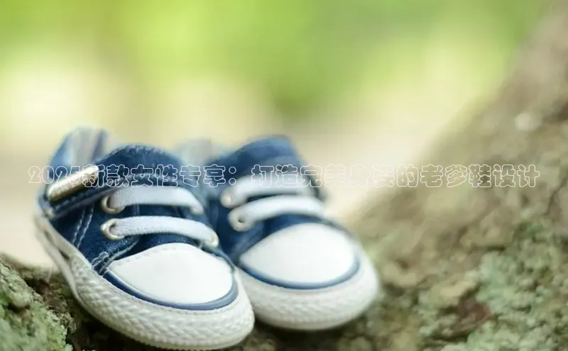 2025新款女性专享：打造完美身姿的老爹鞋设计