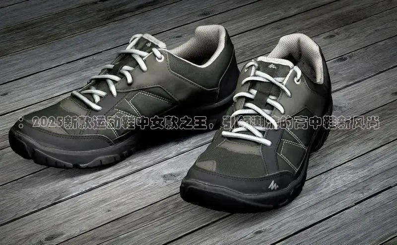 ：2025新款运动鞋中女款之王，引领潮流的高中鞋新风尚