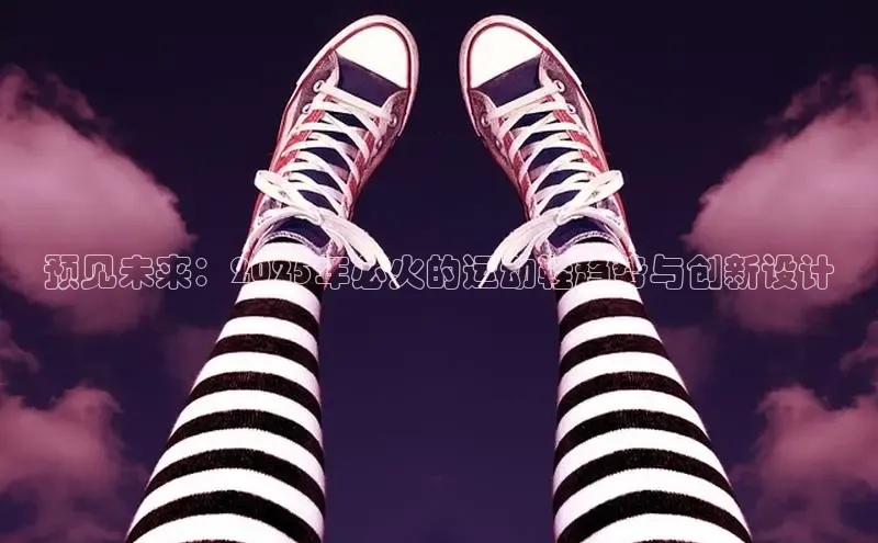 预见未来：2025年必火的运动鞋趋势与创新设计