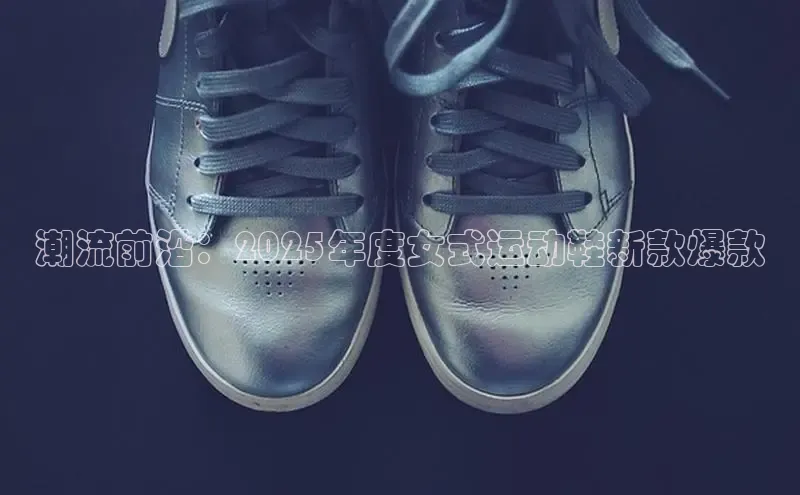 潮流前沿：2025年度女式运动鞋新款爆款