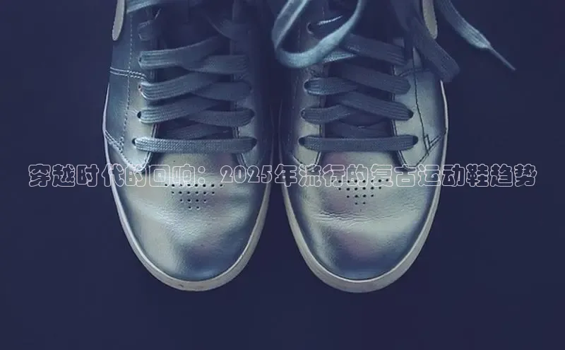 穿越时代的回响：2025年流行的复古运动鞋趋势