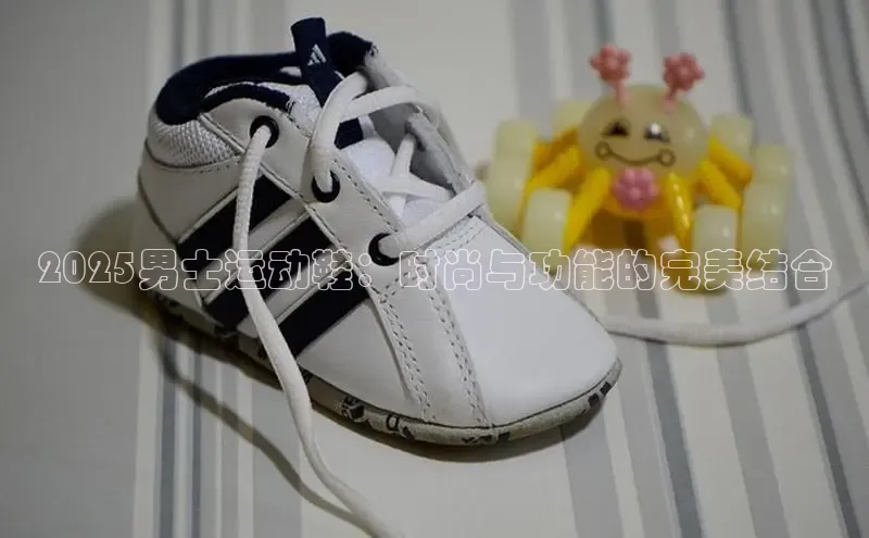 2025男士运动鞋：时尚与功能的完美结合